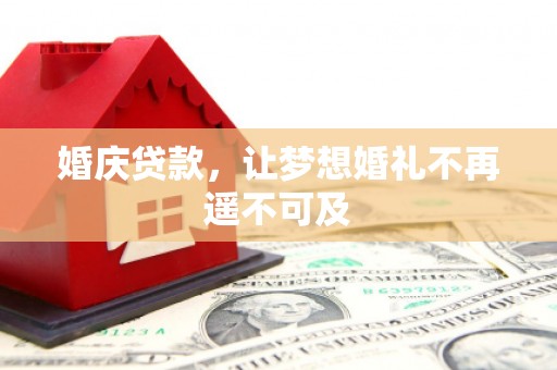 青龙婚庆贷款，让梦想婚礼不再遥不可及