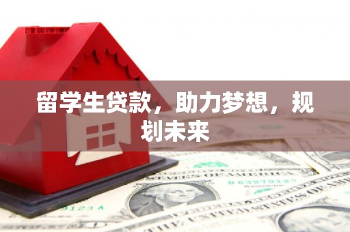 青龙留学生贷款，助力梦想，规划未来