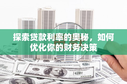 青龙探索贷款利率的奥秘，如何优化你的财务决策