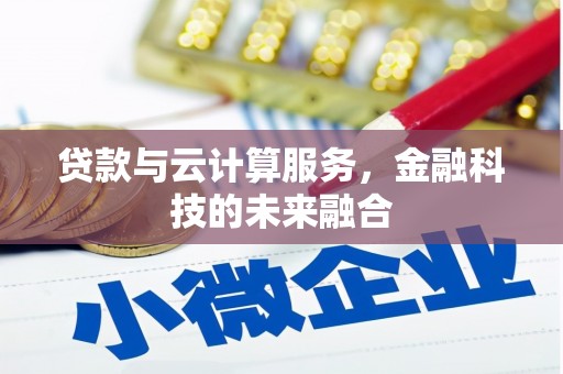 青龙贷款与云计算服务，金融科技的未来融合
