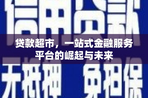 青龙贷款超市，一站式金融服务平台的崛起与未来