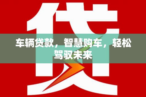 青龙车辆贷款，智慧购车，轻松驾驭未来