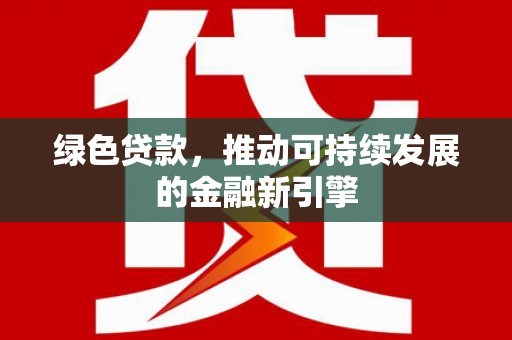 青龙绿色贷款，推动可持续发展的金融新引擎