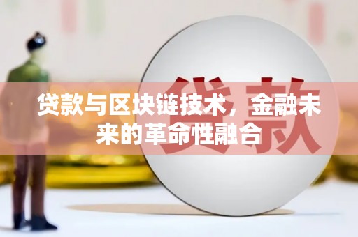 青龙贷款与区块链技术，金融未来的革命性融合
