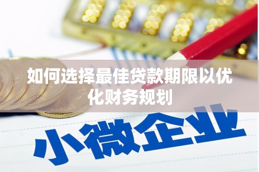 青龙如何选择最佳贷款期限以优化财务规划