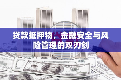 青龙贷款抵押物，金融安全与风险管理的双刃剑