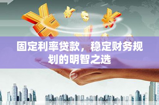 青龙固定利率贷款，稳定财务规划的明智之选