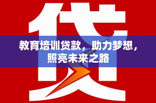 青龙教育培训贷款，助力梦想，照亮未来之路