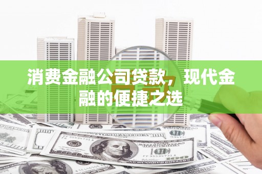 青龙消费金融公司贷款，现代金融的便捷之选